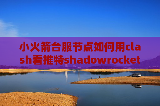 小火箭台服节点如何用clash看推特shadowrocket 小火箭