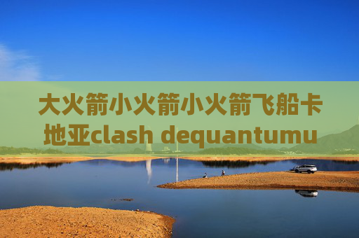 大火箭小火箭小火箭飞船卡地亚clash dequantumultx导入节点