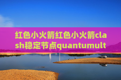 红色小火箭红色小火箭clash稳定节点quantumultX如何添加脚本