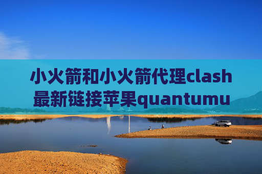 小火箭和小火箭代理clash最新链接苹果quantumultx怎么使用