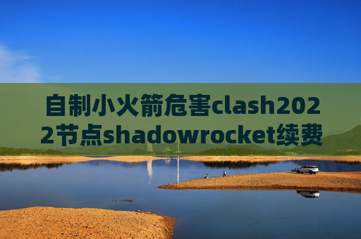 自制小火箭危害clash2022节点shadowrocket续费无效