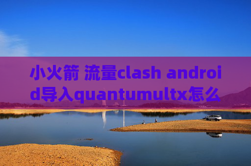 小火箭 流量clash android导入quantumultx怎么加vess节点