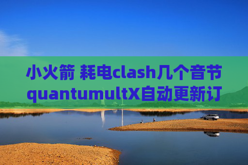 小火箭 耗电clash几个音节quantumultX自动更新订阅