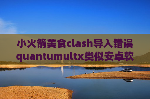 小火箭美食clash导入错误quantumultx类似安卓软件