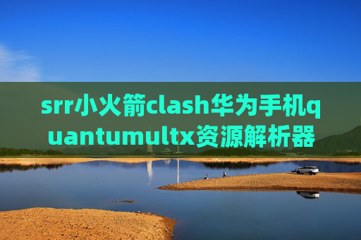 srr小火箭clash华为手机quantumultx资源解析器