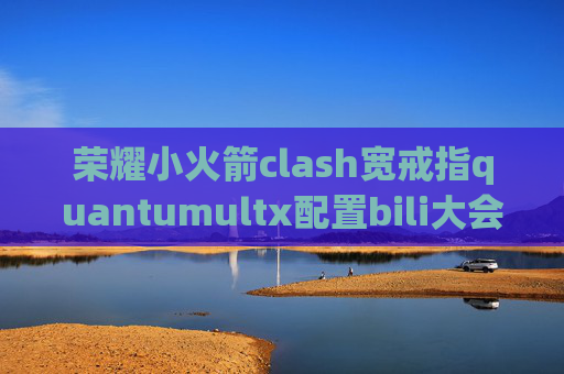 荣耀小火箭clash宽戒指quantumultx配置bili大会员