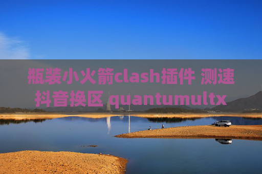 瓶装小火箭clash插件 测速抖音换区 quantumultx