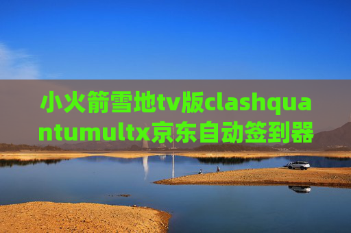 小火箭雪地tv版clashquantumultx京东自动签到器