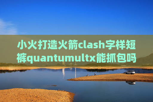 小火打造火箭clash字样短裤quantumultx能抓包吗