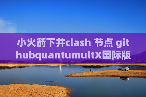 小火箭下井clash 节点 githubquantumultX国际版抖音