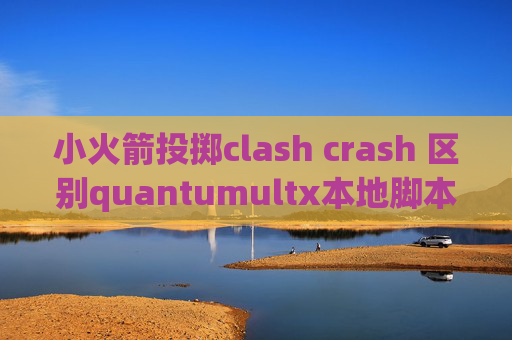 小火箭投掷clash crash 区别quantumultx本地脚本订阅