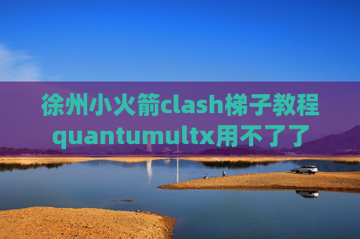 徐州小火箭clash梯子教程quantumultx用不了了