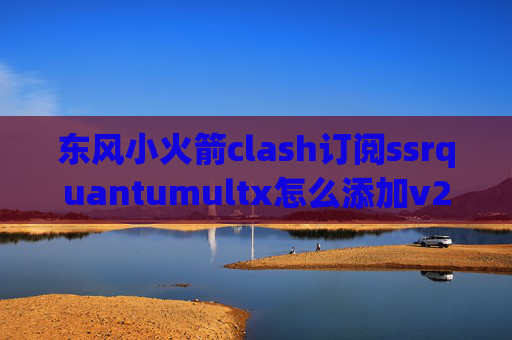 东风小火箭clash订阅ssrquantumultx怎么添加v2