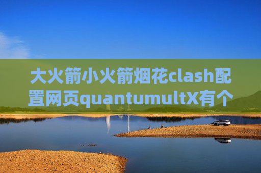 大火箭小火箭烟花clash配置网页quantumultX有个问号