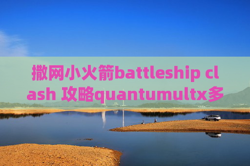 撒网小火箭battleship clash 攻略quantumultx多久限免