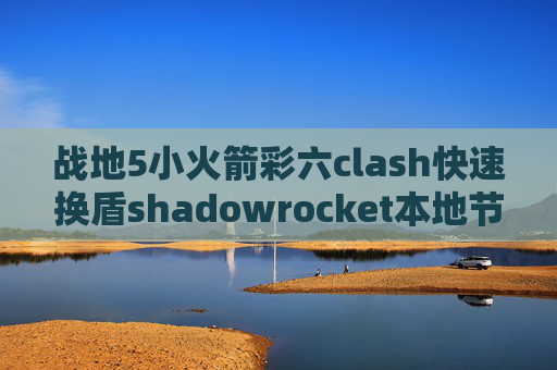 战地5小火箭彩六clash快速换盾shadowrocket本地节点