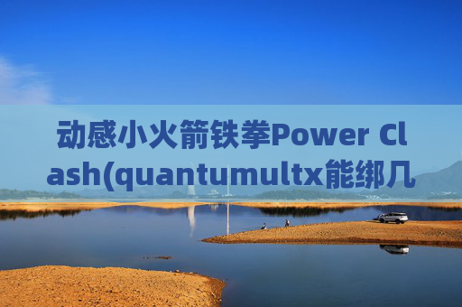 动感小火箭铁拳Power Clash(quantumultx能绑几个