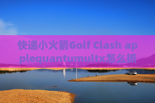 快递小火箭Golf Clash applequantumultx怎么抓包