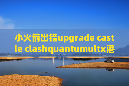 小火箭出错upgrade castle clashquantumultx港区和美区