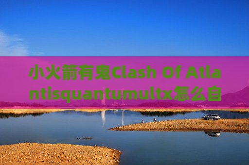 小火箭有鬼Clash Of Atlantisquantumultx怎么自动签到