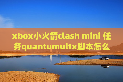 xbox小火箭clash mini 任务quantumultx脚本怎么用