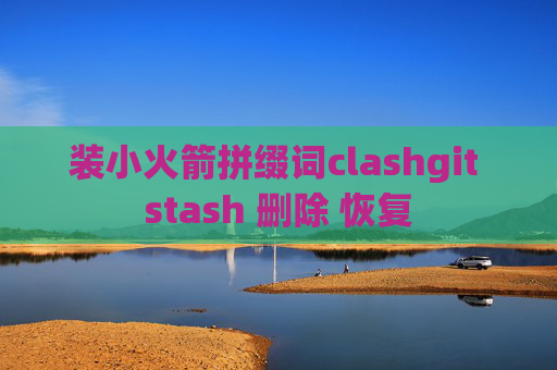 装小火箭拼缀词clashgit stash 删除 恢复