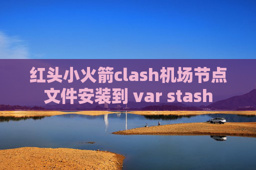 红头小火箭clash机场节点文件安装到 var stash