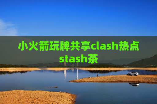 小火箭玩牌共享clash热点stash茶