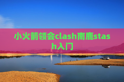 小火箭领会clash南鹿stash入门