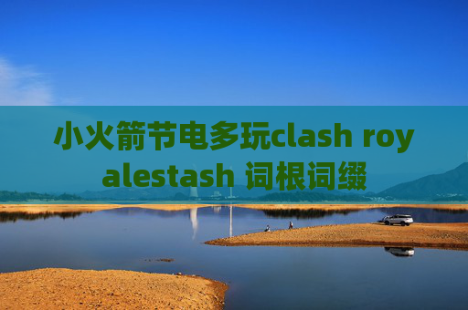 小火箭节电多玩clash royalestash 词根词缀