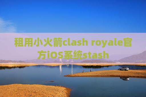 租用小火箭clash royale官方iOS系统stash