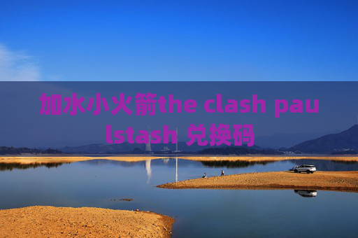 加水小火箭the clash paulstash 兑换码