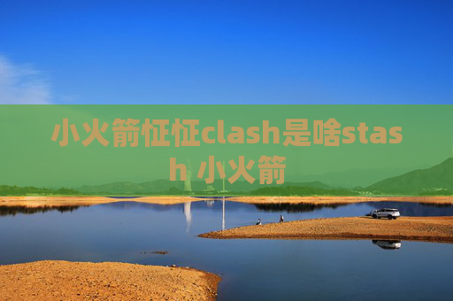 小火箭怔怔clash是啥stash 小火箭