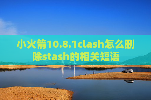 小火箭10.8.1clash怎么删除stash的相关短语