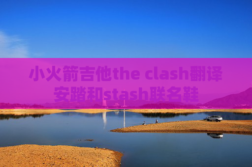 小火箭吉他the clash翻译安踏和stash联名鞋