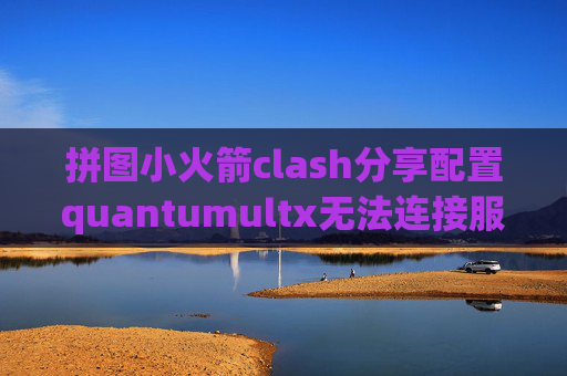 拼图小火箭clash分享配置quantumultx无法连接服务器