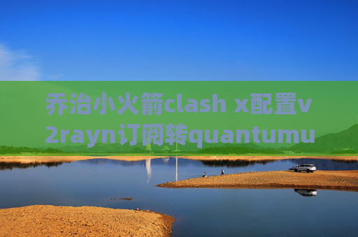 乔治小火箭clash x配置v2rayn订阅转quantumultx