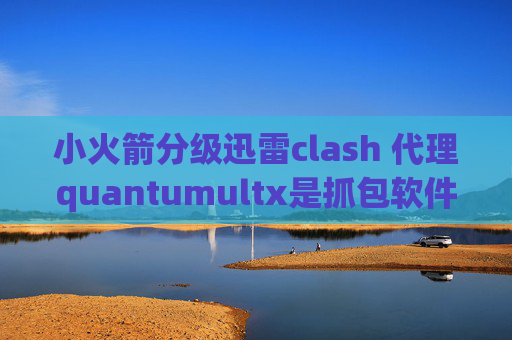 小火箭分级迅雷clash 代理quantumultx是抓包软件吗