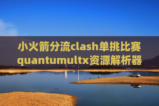 小火箭分流clash单挑比赛quantumultx资源解析器脚本器