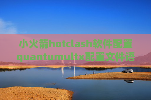 小火箭hotclash软件配置quantumultx配置文件语法错误