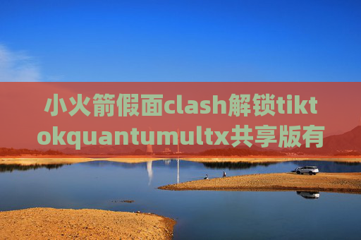 小火箭假面clash解锁tiktokquantumultx共享版有区别吗