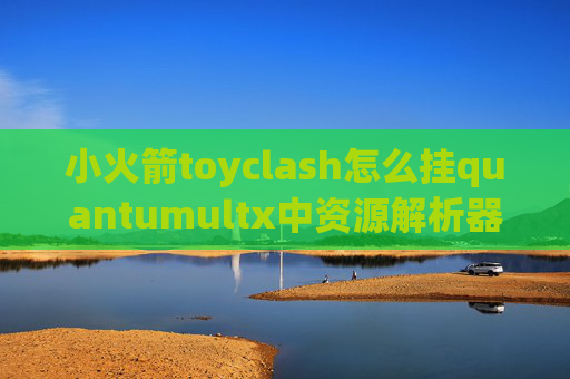 小火箭toyclash怎么挂quantumultx中资源解析器的作用