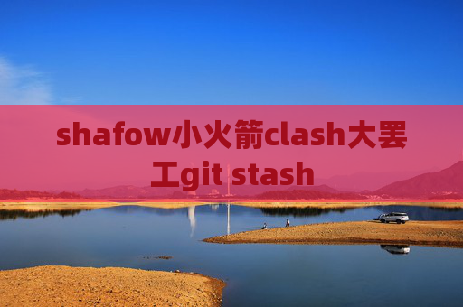 shafow小火箭clash大罢工git stash