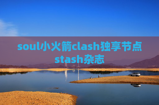 soul小火箭clash独享节点stash杂志