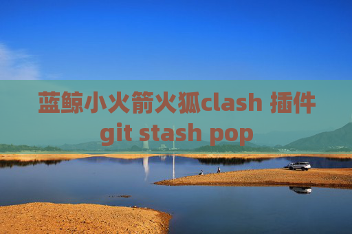 蓝鲸小火箭火狐clash 插件git stash pop