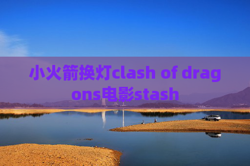 小火箭换灯clash of dragons电影stash