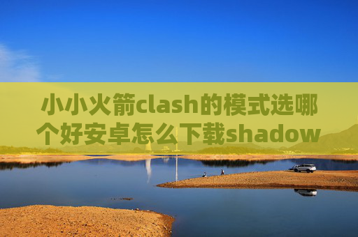 小小火箭clash的模式选哪个好安卓怎么下载shadowrocket