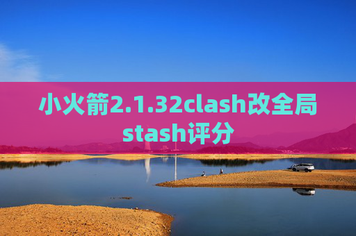 小火箭2.1.32clash改全局stash评分