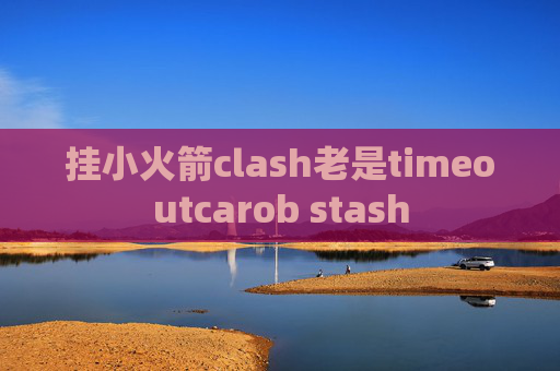 挂小火箭clash老是timeoutcarob stash