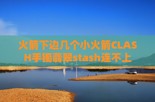 火箭下边几个小火箭CLASH手镯翡翠stash连不上